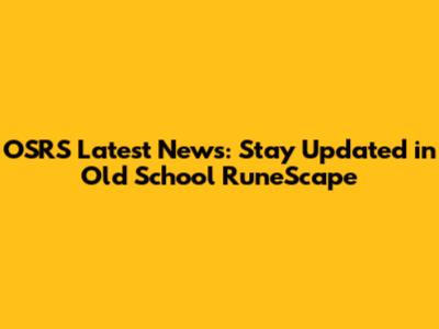 OSRS Latest News: Stay Updated in Old School RuneScape