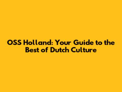 OSS Holland: Your Guide to the Best of Dutch Culture