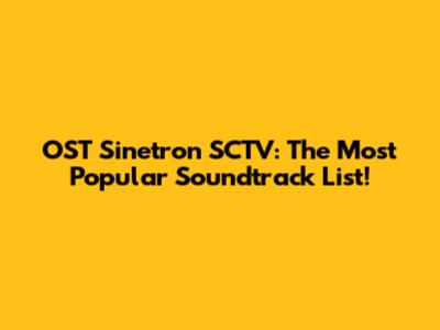 OST Sinetron SCTV: The Most Popular Soundtrack List!
