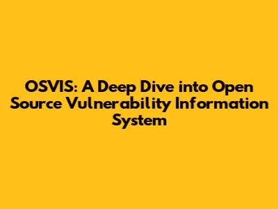 OSVIS: A Deep Dive into Open Source Vulnerability Information System