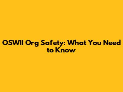 OSWII Org Safety: What You Need to Know