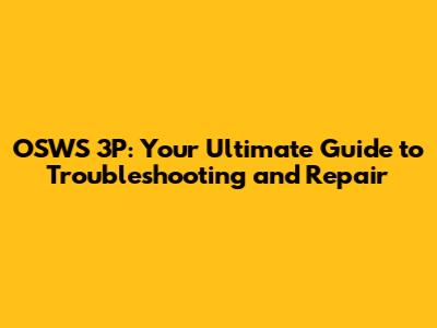 OSWS 3P: Your Ultimate Guide to Troubleshooting and Repair