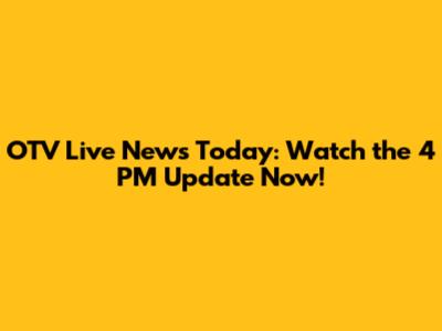 OTV Live News Today: Watch the 4 PM Update Now!