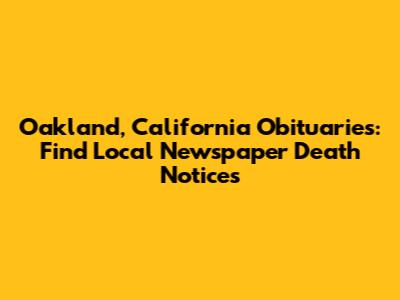 Oakland, California Obituaries: Find Local Newspaper Death Notices
