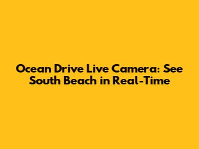 Ocean Drive Live Camera: See South Beach in Real-Time