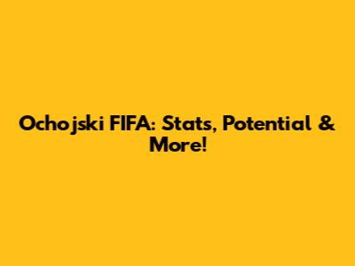 Ochojski FIFA: Stats, Potential & More!