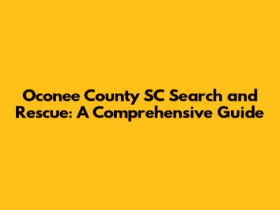 Oconee County SC Search and Rescue: A Comprehensive Guide