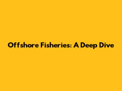 Offshore Fisheries: A Deep Dive