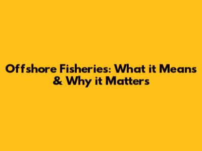 Offshore Fisheries: What it Means & Why it Matters