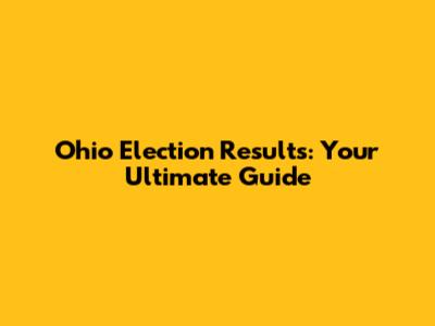 Ohio Election Results: Your Ultimate Guide