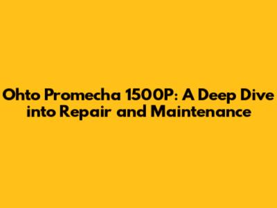 Ohto Promecha 1500P: A Deep Dive into Repair and Maintenance