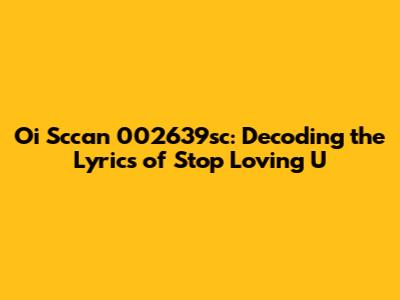 Oi Sccan 002639sc: Decoding the Lyrics of 'Stop Loving U'