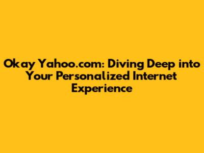 Okay Yahoo.com: Diving Deep into Your Personalized Internet Experience