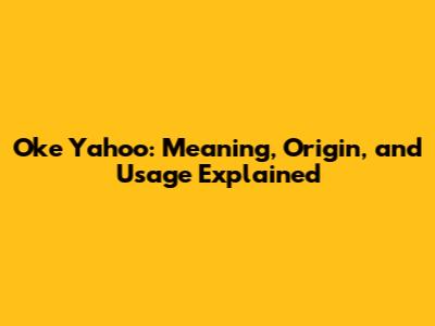 Oke Yahoo: Meaning, Origin, and Usage Explained