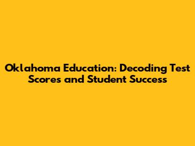 Oklahoma Education: Decoding Test Scores and Student Success
