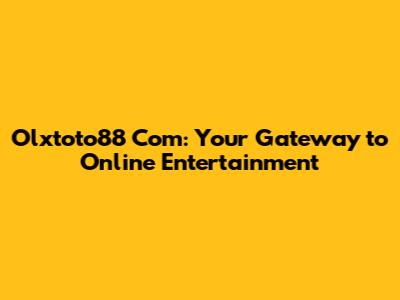 Olxtoto88 Com: Your Gateway to Online Entertainment