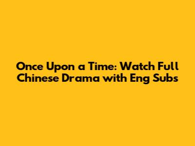 Once Upon a Time: Watch Full Chinese Drama with Eng Subs