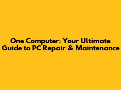 One Computer: Your Ultimate Guide to PC Repair & Maintenance