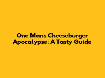 One Man's Cheeseburger Apocalypse: A Tasty Guide