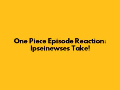 One Piece Episode Reaction: Ipseinewse's Take!