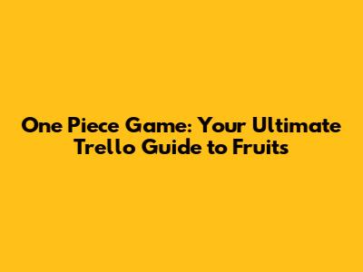 One Piece Game: Your Ultimate Trello Guide to Fruits