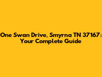 One Swan Drive, Smyrna TN 37167: Your Complete Guide