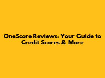 OneScore Reviews: Your Guide to Credit Scores & More