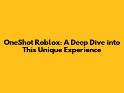 OneShot Roblox: A Deep Dive into This Unique Experience