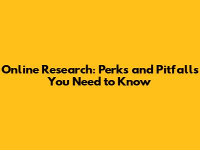 Online Research: Perks and Pitfalls You Need to Know