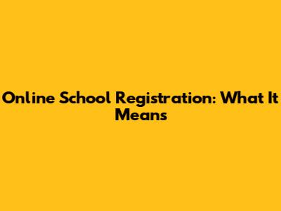 Online School Registration: What It Means