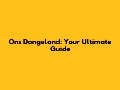 Ons Dongeland: Your Ultimate Guide