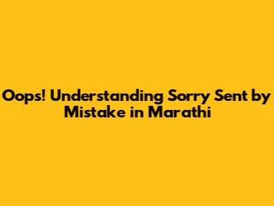 Oops! Understanding 'Sorry Sent by Mistake' in Marathi