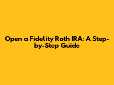 Open a Fidelity Roth IRA: A Step-by-Step Guide