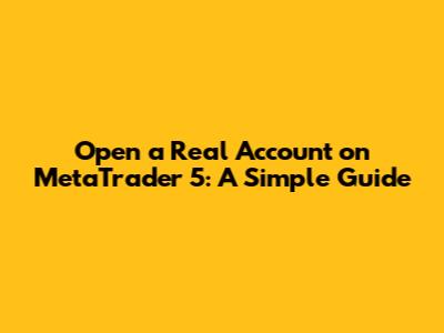 Open a Real Account on MetaTrader 5: A Simple Guide
