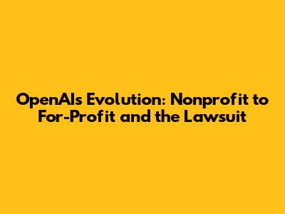 OpenAI's Evolution: Nonprofit to For-Profit and the Lawsuit
