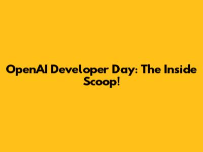 OpenAI Developer Day: The Inside Scoop!