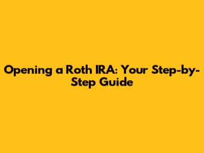 Opening a Roth IRA: Your Step-by-Step Guide