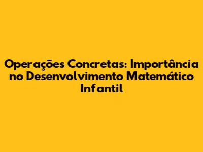 Operações Concretas: Importância no Desenvolvimento Matemático Infantil