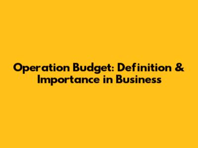 Operation Budget: Definition & Importance in Business