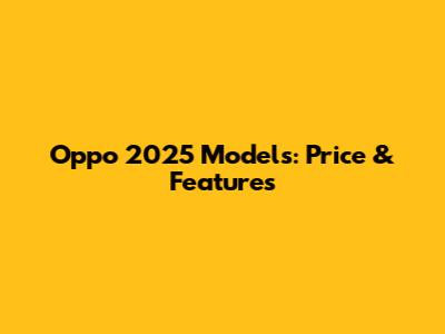 Oppo 2025 Models: Price & Features