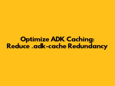 Optimize ADK Caching: Reduce .adk-cache Redundancy