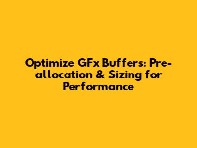 Optimize GFx Buffers: Pre-allocation & Sizing for Performance