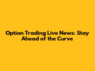 Option Trading Live News: Stay Ahead of the Curve