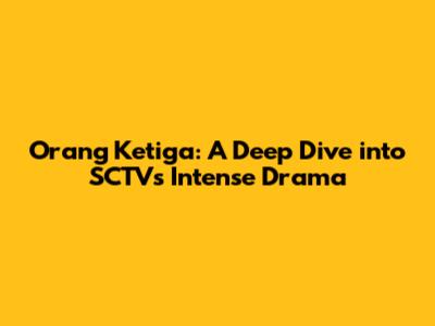 Orang Ketiga: A Deep Dive into SCTV's Intense Drama