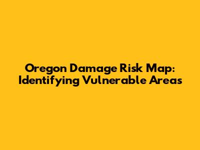 Oregon Damage Risk Map: Identifying Vulnerable Areas