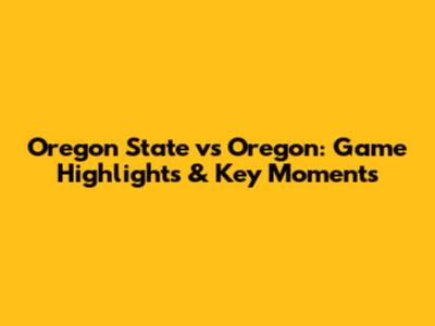 Oregon State vs Oregon: Game Highlights & Key Moments