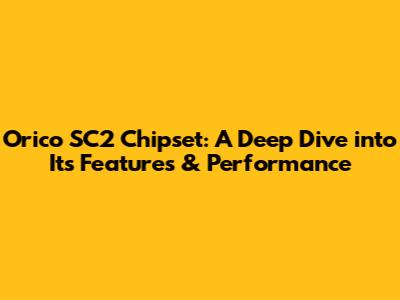 Orico SC2 Chipset: A Deep Dive into Its Features & Performance