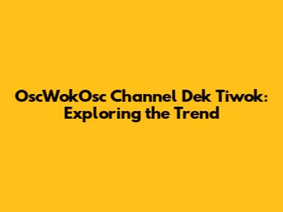 OscWokOsc Channel Dek Tiwok: Exploring the Trend