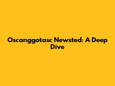 Oscanggotasc Newsted: A Deep Dive