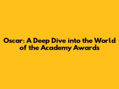 Oscar: A Deep Dive into the World of the Academy Awards